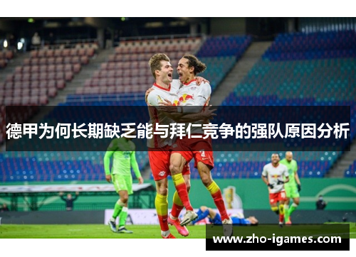 德甲为何长期缺乏能与拜仁竞争的强队原因分析 德甲为何长期缺乏能与拜仁竞争的强队原因分析