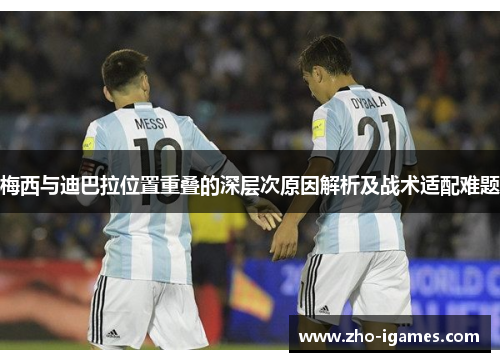 梅西与迪巴拉位置重叠的深层次原因解析及战术适配难题 梅西与迪巴拉位置重叠的深层次原因解析及战术适配难题