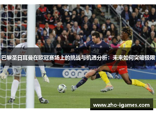 巴黎圣日耳曼在欧冠赛场上的挑战与机遇分析:未来如何突破极限 巴黎圣日耳曼在欧冠赛场上的挑战与机遇分析:未来如何突破极限