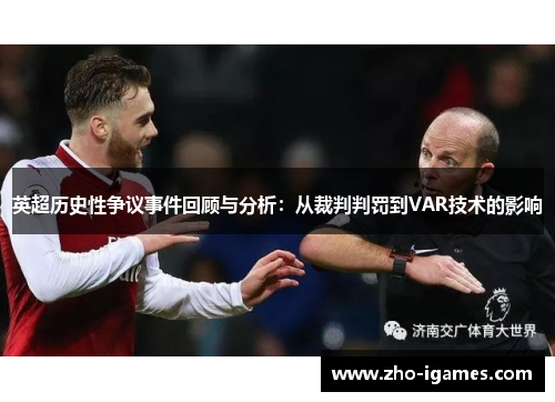 英超历史性争议事件回顾与分析:从裁判判罚到VAR技术的影响 英超历史性争议事件回顾与分析:从裁判判罚到VAR技术的影响