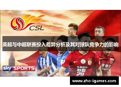 英超与中超联赛投入差异分析及其对球队竞争力的影响 英超与中超联赛投入差异分析及其对球队竞争力的影响