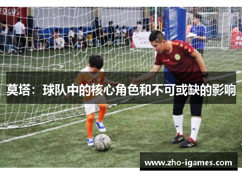 莫塔:球队中的核心角色和不可或缺的影响 莫塔:球队中的核心角色和不可或缺的影响