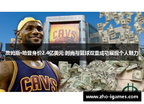 詹姆斯·哈登身价2.4亿美元 时尚与篮球双重成功展现个人魅力 詹姆斯·哈登身价2.4亿美元 时尚与篮球双重成功展现个人魅力