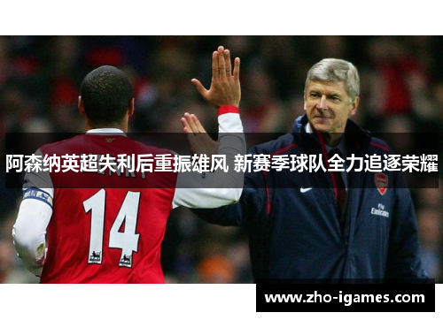 阿森纳英超失利后重振雄风 新赛季球队全力追逐荣耀