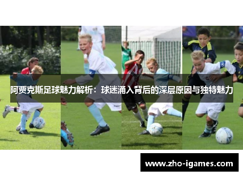 阿贾克斯足球魅力解析：球迷涌入背后的深层原因与独特魅力