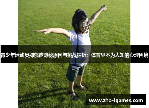 青少年运动员抑郁症隐秘原因与挑战探析:体育界不为人知的心理困境 青少年运动员抑郁症隐秘原因与挑战探析:体育界不为人知的心理困境