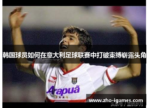 韩国球员如何在意大利足球联赛中打破束缚崭露头角 韩国球员如何在意大利足球联赛中打破束缚崭露头角