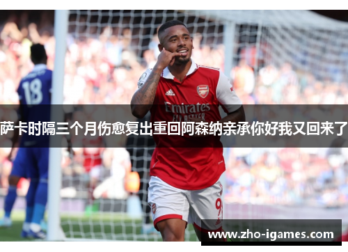 萨卡时隔三个月伤愈复出重回阿森纳亲承你好我又回来了 萨卡时隔三个月伤愈复出重回阿森纳亲承你好我又回来了