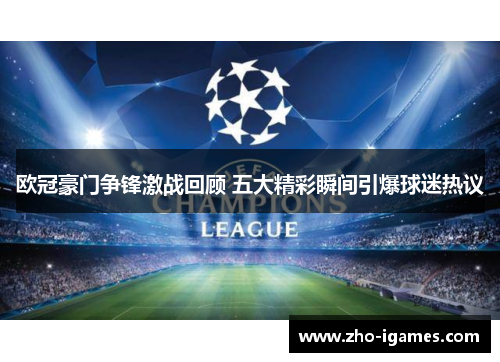 欧冠豪门争锋激战回顾 五大精彩瞬间引爆球迷热议