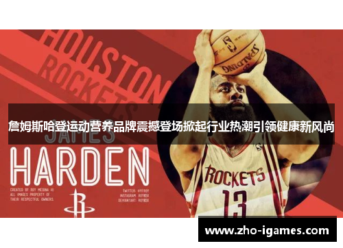 詹姆斯哈登运动营养品牌震撼登场掀起行业热潮引领健康新风尚 詹姆斯哈登运动营养品牌震撼登场掀起行业热潮引领健康新风尚