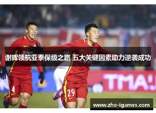 谢晖领航亚泰保级之路 五大关键因素助力逆袭成功 谢晖领航亚泰保级之路 五大关键因素助力逆袭成功