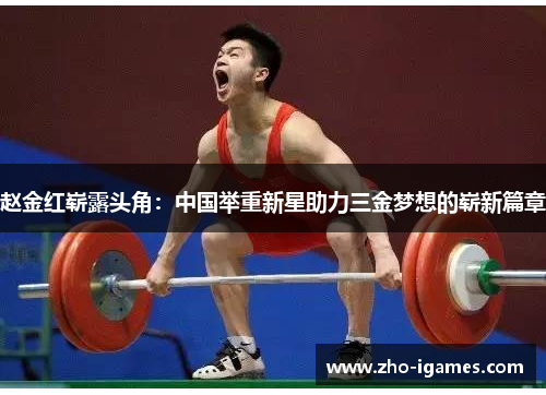 赵金红崭露头角:中国举重新星助力三金梦想的崭新篇章 赵金红崭露头角:中国举重新星助力三金梦想的崭新篇章