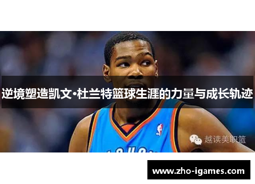 逆境塑造凯文·杜兰特篮球生涯的力量与成长轨迹 逆境塑造凯文·杜兰特篮球生涯的力量与成长轨迹