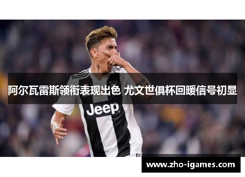 阿尔瓦雷斯领衔表现出色 尤文世俱杯回暖信号初显