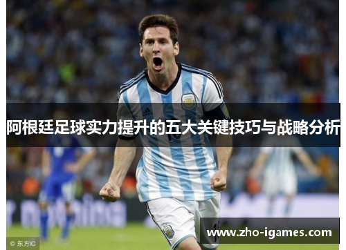 阿根廷足球实力提升的五大关键技巧与战略分析