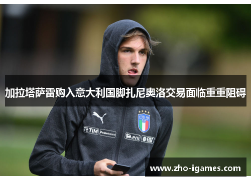 加拉塔萨雷购入意大利国脚扎尼奥洛交易面临重重阻碍