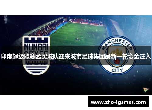 印度超级联赛孟买城队迎来城市足球集团最新一轮资金注入