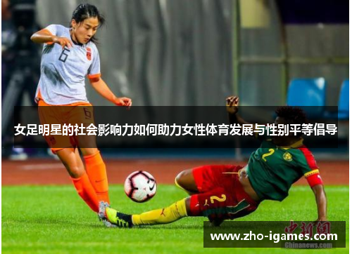 女足明星的社会影响力如何助力女性体育发展与性别平等倡导