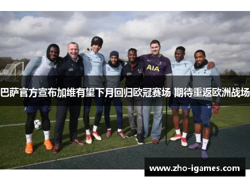 巴萨官方宣布加维有望下月回归欧冠赛场 期待重返欧洲战场