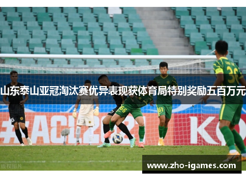 山东泰山亚冠淘汰赛优异表现获体育局特别奖励五百万元 山东泰山亚冠淘汰赛优异表现获体育局特别奖励五百万元