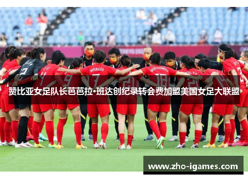 赞比亚女足队长芭芭拉·班达创纪录转会费加盟美国女足大联盟 赞比亚女足队长芭芭拉·班达创纪录转会费加盟美国女足大联盟