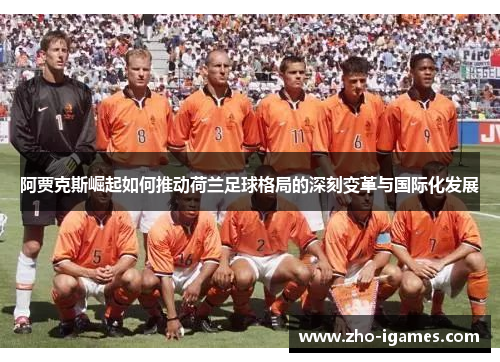 阿贾克斯崛起如何推动荷兰足球格局的深刻变革与国际化发展