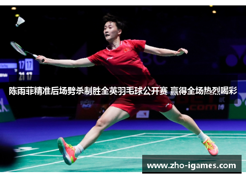 陈雨菲精准后场劈杀制胜全英羽毛球公开赛 赢得全场热烈喝彩