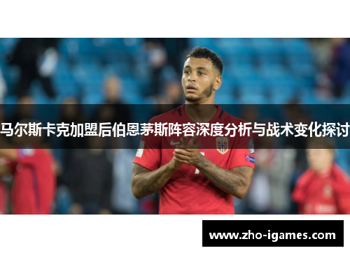 马尔斯卡克加盟后伯恩茅斯阵容深度分析与战术变化探讨