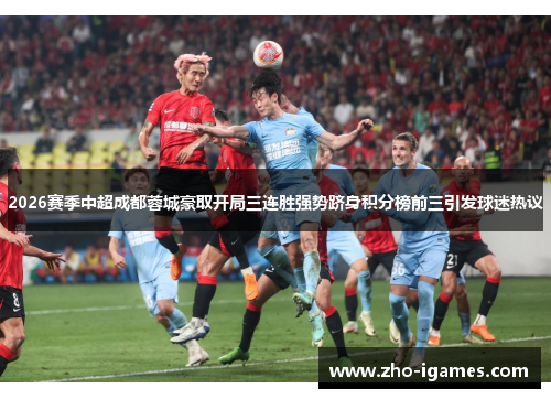 2026赛季中超成都蓉城豪取开局三连胜强势跻身积分榜前三引发球迷热议