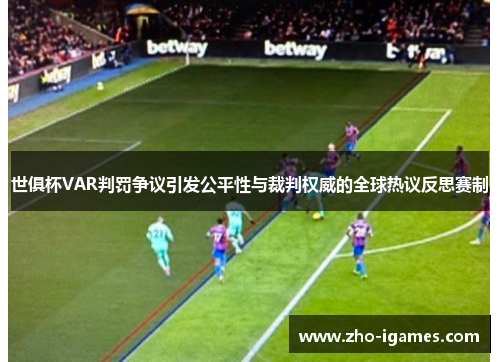 世俱杯VAR判罚争议引发公平性与裁判权威的全球热议反思赛制