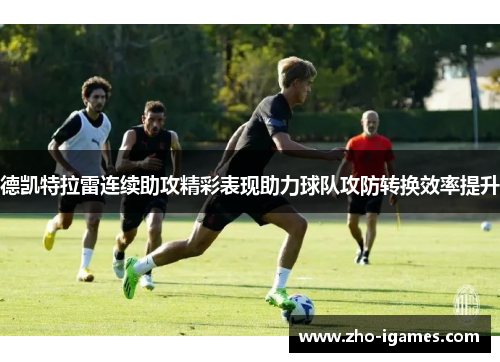 德凯特拉雷连续助攻精彩表现助力球队攻防转换效率提升
