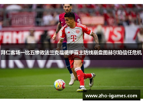 拜仁客场一比五惨败法兰克福德甲霸主防线崩盘图赫尔陷信任危机 拜仁客场一比五惨败法兰克福德甲霸主防线崩盘图赫尔陷信任危机