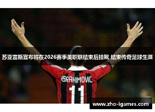 苏亚雷斯宣布将在2026赛季美职联结束后挂靴 结束传奇足球生涯