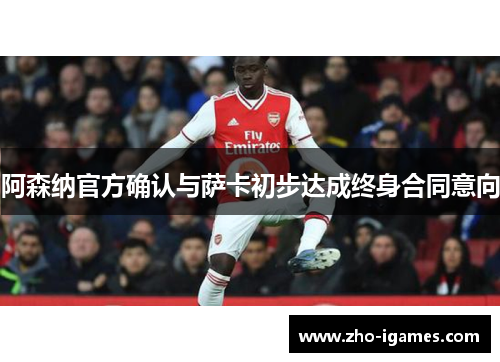 阿森纳官方确认与萨卡初步达成终身合同意向