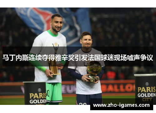 马丁内斯连续夺得雅辛奖引发法国球迷现场嘘声争议 马丁内斯连续夺得雅辛奖引发法国球迷现场嘘声争议