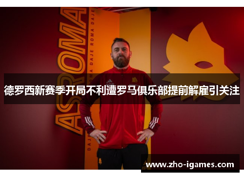 德罗西新赛季开局不利遭罗马俱乐部提前解雇引关注 德罗西新赛季开局不利遭罗马俱乐部提前解雇引关注