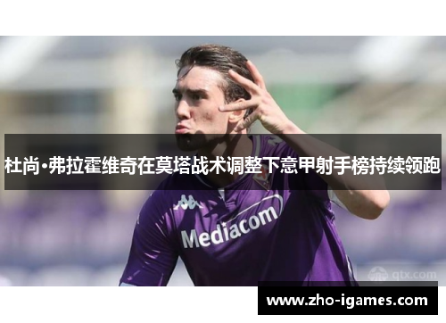 杜尚·弗拉霍维奇在莫塔战术调整下意甲射手榜持续领跑
