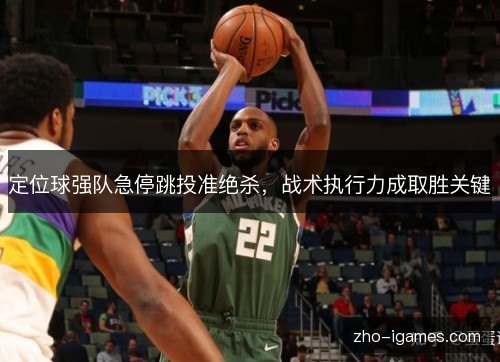 定位球强队急停跳投准绝杀,战术执行力成取胜关键 定位球强队急停跳投准绝杀,战术执行力成取胜关键