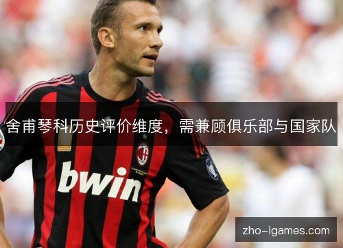 舍甫琴科历史评价维度,需兼顾俱乐部与国家队 舍甫琴科历史评价维度,需兼顾俱乐部与国家队