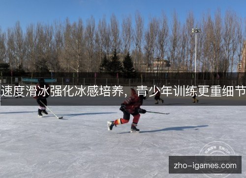 速度滑冰强化冰感培养,青少年训练更重细节 速度滑冰强化冰感培养,青少年训练更重细节