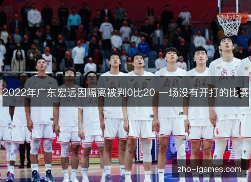 2022年广东宏远因隔离被判0比20 一场没有开打的比赛
